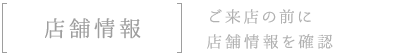 店舗情報ご来店の前に店舗情報を確認