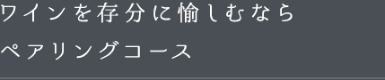 ワインを存分に愉しむなら―ペアリングコース