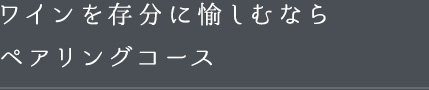 ワインを存分に愉しむなら―ペアリングコース